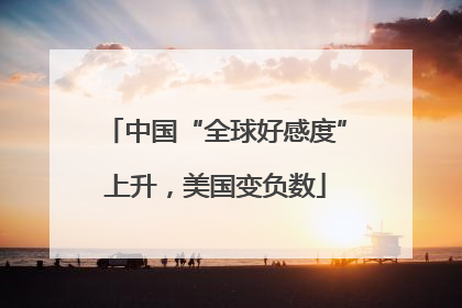 中国“全球好感度”上升，美国变负数