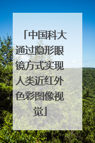 中国科大通过隐形眼镜方式实现人类近红外色彩图像视觉