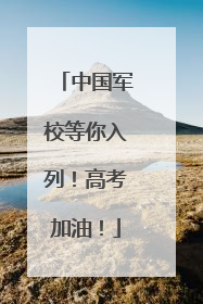 中国军校等你入列！高考加油！