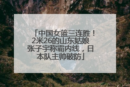 中国女篮三连胜！2米26的山东姑娘张子宇称霸内线，日本队主帅破防