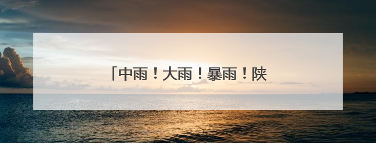 中雨！大雨！暴雨！陕西发布重要天气报告