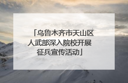 乌鲁木齐市天山区人武部深入院校开展征兵宣传活动