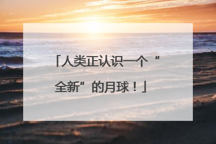 人类正认识一个“全新”的月球！