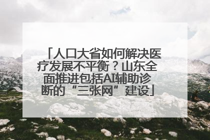 人口大省如何解决医疗发展不平衡？山东全面推进包括AI辅助诊断的“三张网”建设