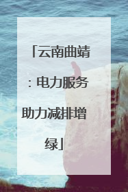 云南曲靖：电力服务助力减排增绿