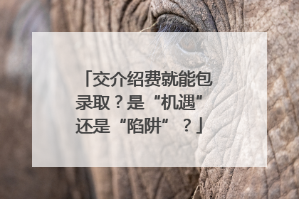 交介绍费就能包录取？是“机遇”还是“陷阱”？