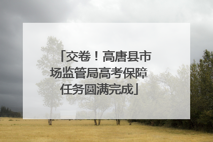 交卷！高唐县市场监管局高考保障任务圆满完成