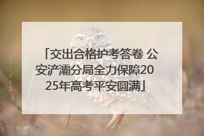 交出合格护考答卷 公安浐灞分局全力保障2025年高考平安圆满