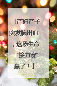 产妇产子突发脑出血，这场生命“接力赛”赢了！
