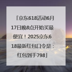 京东618活动6月17日晚8点开始买最便宜！2025京东618最新红包口令是：红包到手798