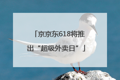 京京东618将推出“超级外卖日”