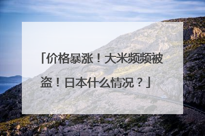 价格暴涨！大米频频被盗！日本什么情况？