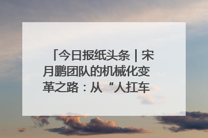 今日报纸头条｜宋月鹏团队的机械化变革之路：从“人扛车拉”到智慧果园