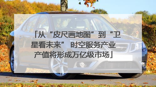 从“皮尺画地图”到“卫星看未来” 时空服务产业产值将形成万亿级市场