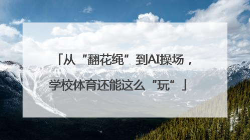 从“翻花绳”到AI操场，学校体育还能这么“玩”