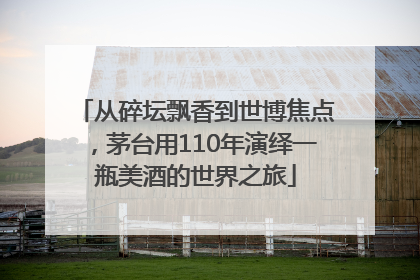 从碎坛飘香到世博焦点，茅台用110年演绎一瓶美酒的世界之旅