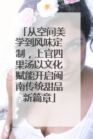 从空间美学到风味定制，上官四果汤以文化赋能开启闽南传统甜品新篇章