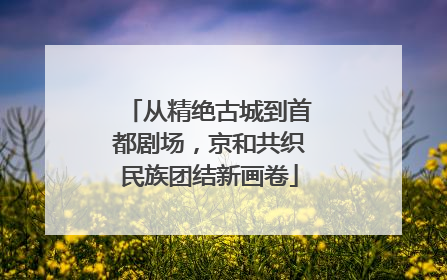 从精绝古城到首都剧场，京和共织民族团结新画卷