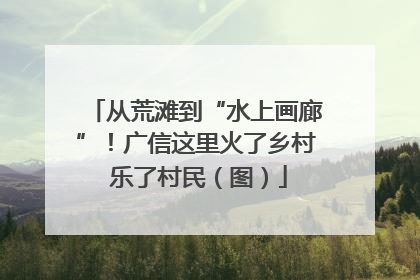 从荒滩到“水上画廊”！广信这里火了乡村 乐了村民（图）