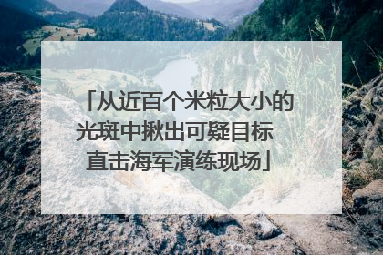 从近百个米粒大小的光斑中揪出可疑目标 直击海军演练现场