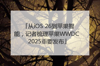 从iOS 26到苹果智能，记者梳理苹果WWDC 2025重要发布