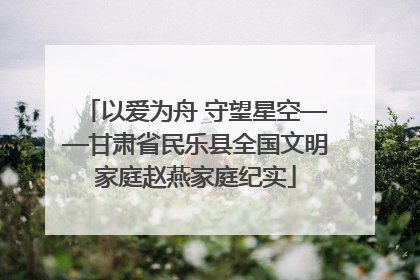 以爱为舟 守望星空——甘肃省民乐县全国文明家庭赵燕家庭纪实