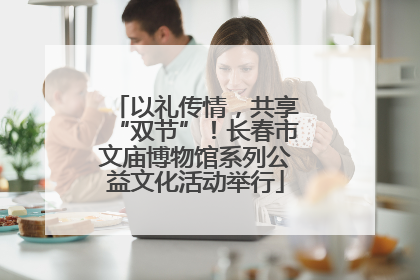 以礼传情，共享“双节”！长春市文庙博物馆系列公益文化活动举行