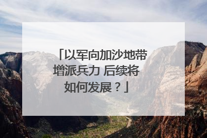 以军向加沙地带增派兵力 后续将如何发展？
