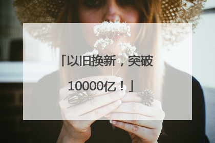 以旧换新，突破10000亿！