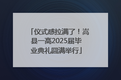 仪式感拉满了！嵩县一高2025届毕业典礼圆满举行