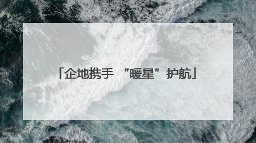 企地携手 “暖星”护航