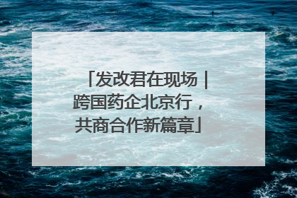 发改君在现场｜跨国药企北京行，共商合作新篇章