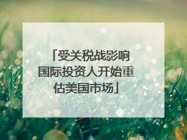 受关税战影响 国际投资人开始重估美国市场