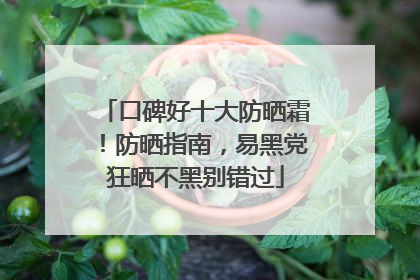 口碑好十大防晒霜！防晒指南，易黑党狂晒不黑别错过