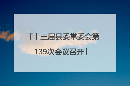 十三届县委常委会第139次会议召开