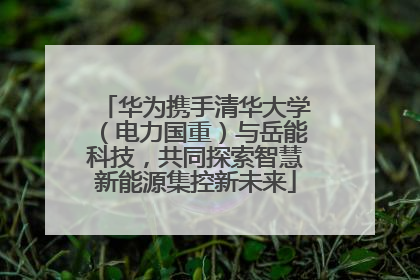 华为携手清华大学（电力国重）与岳能科技，共同探索智慧新能源集控新未来
