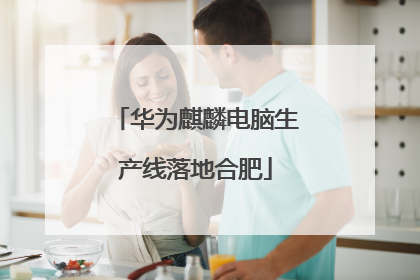 华为麒麟电脑生产线落地合肥