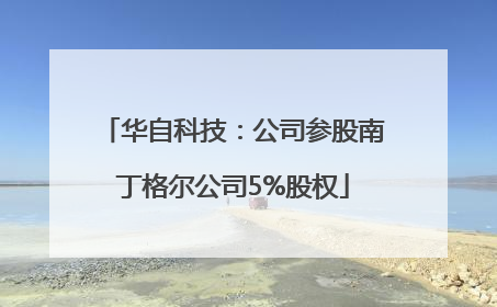 华自科技：公司参股南丁格尔公司5%股权
