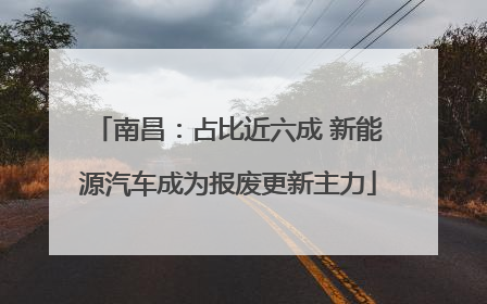 南昌：占比近六成 新能源汽车成为报废更新主力