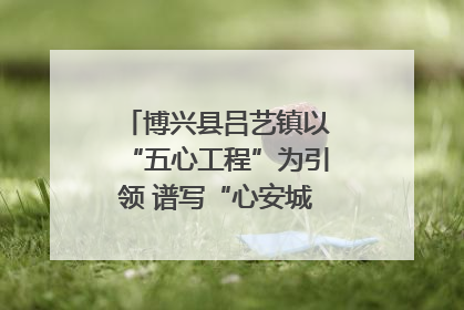 博兴县吕艺镇以“五心工程”为引领 谱写“心安城市”建设新篇章