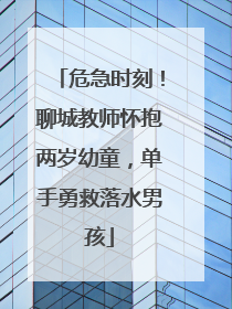 危急时刻！聊城教师怀抱两岁幼童，单手勇救落水男孩