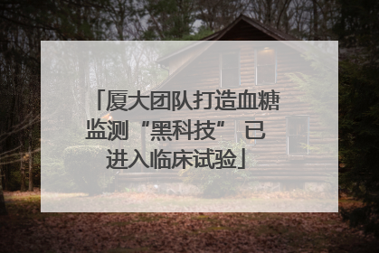 厦大团队打造血糖监测“黑科技” 已进入临床试验