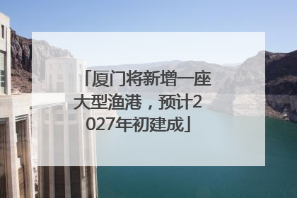厦门将新增一座大型渔港，预计2027年初建成