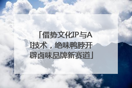 借势文化IP与AI技术，绝味鸭脖开辟卤味品牌新赛道