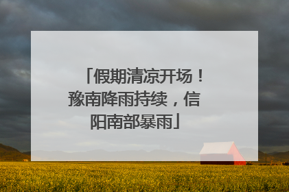 假期清凉开场！豫南降雨持续，信阳南部暴雨