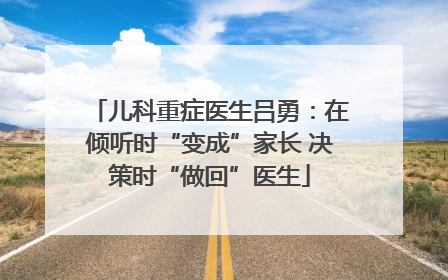 儿科重症医生吕勇：在倾听时“变成”家长 决策时“做回”医生