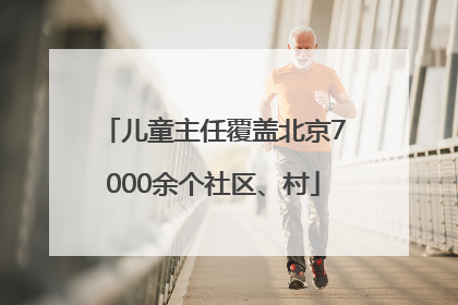 儿童主任覆盖北京7000余个社区、村