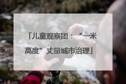 儿童观察团：“一米高度”丈量城市治理