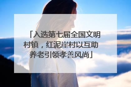 入选第七届全国文明村镇，红泥崖村以互助养老引领孝善风尚