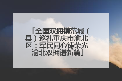 全国双拥模范城（县）巡礼重庆市渝北区：军民同心铸荣光 渝北双拥谱新篇